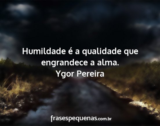 Ygor Pereira - Humildade é a qualidade que engrandece a alma....