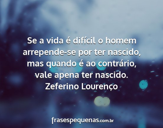 Zeferino Lourenço - Se a vida é difícil o homem arrepende-se por...