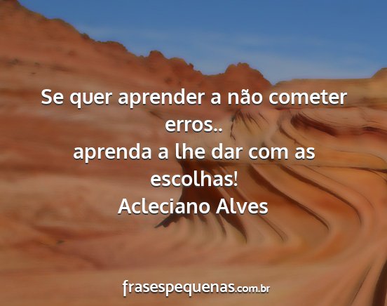Acleciano Alves - Se quer aprender a não cometer erros.. aprenda a...