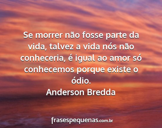 Anderson Bredda - Se morrer não fosse parte da vida, talvez a vida...