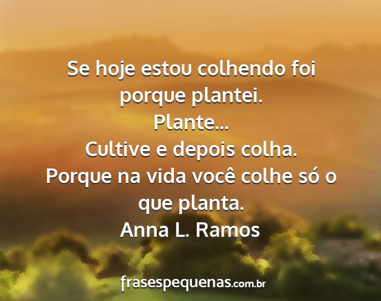 Anna L. Ramos - Se hoje estou colhendo foi porque plantei....