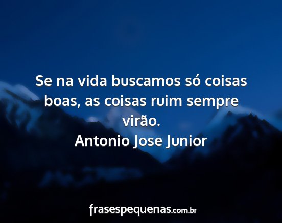Antonio Jose Junior - Se na vida buscamos só coisas boas, as coisas...