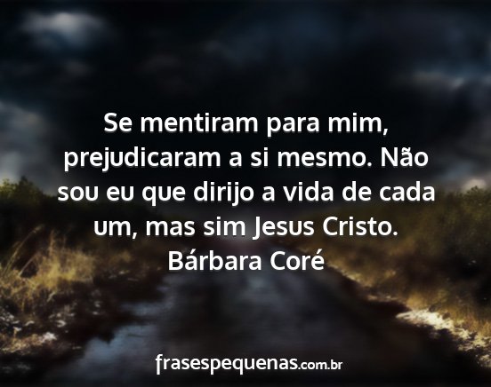 Bárbara Coré - Se mentiram para mim, prejudicaram a si mesmo....