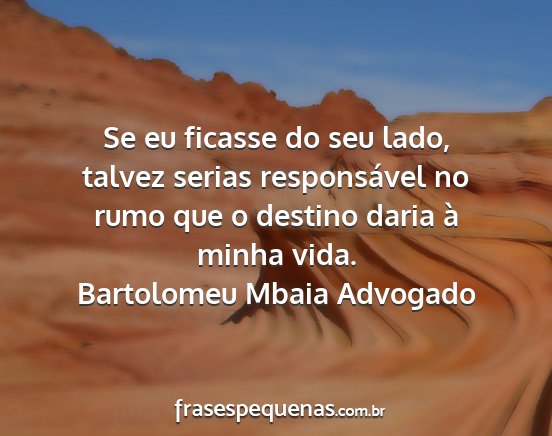 Bartolomeu Mbaia Advogado - Se eu ficasse do seu lado, talvez serias...