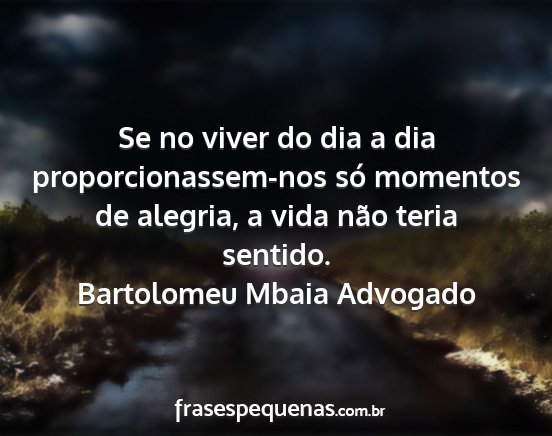 Bartolomeu Mbaia Advogado - Se no viver do dia a dia proporcionassem-nos só...