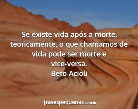 Beto Acioli - Se existe vida após a morte, teoricamente, o que...