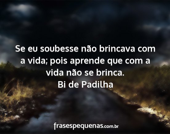 Bi de Padilha - Se eu soubesse não brincava com a vida; pois...