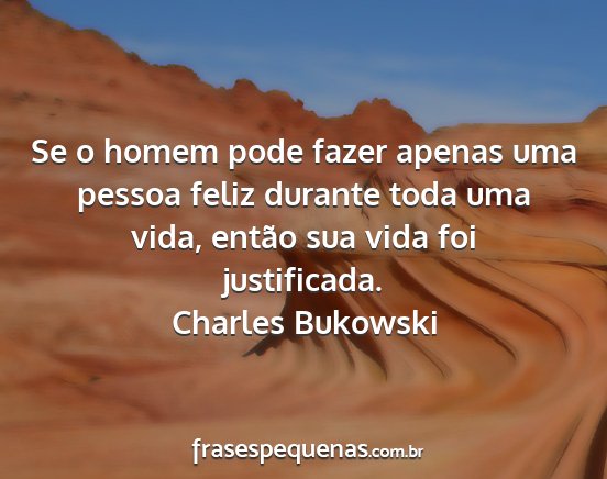 Charles Bukowski - Se o homem pode fazer apenas uma pessoa feliz...