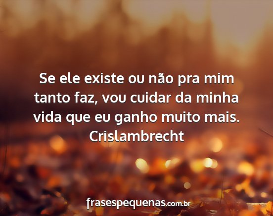 Crislambrecht - Se ele existe ou não pra mim tanto faz, vou...