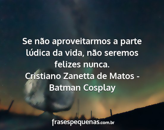 Cristiano Zanetta de Matos - Batman Cosplay - Se não aproveitarmos a parte lúdica da vida,...