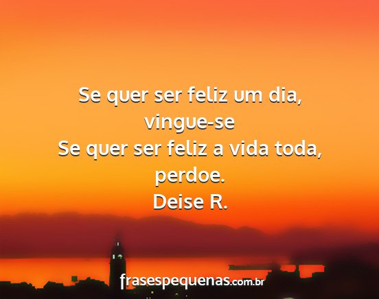 Deise R. - Se quer ser feliz um dia, vingue-se Se quer ser...