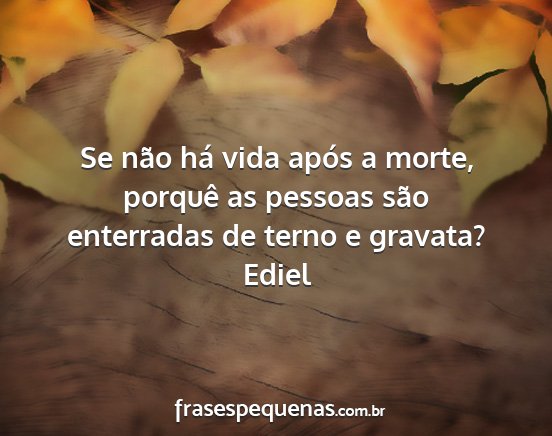 Ediel - Se não há vida após a morte, porquê as...