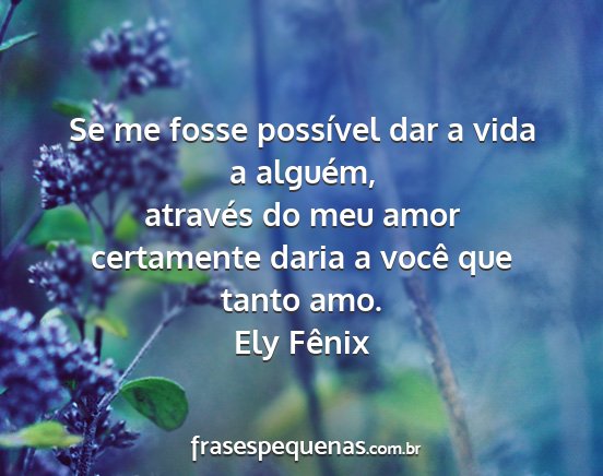 Ely Fênix - Se me fosse possível dar a vida a alguém,...