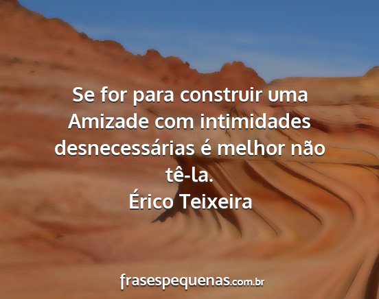 Érico Teixeira - Se for para construir uma Amizade com intimidades...