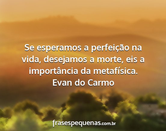 Evan do Carmo - Se esperamos a perfeição na vida, desejamos a...