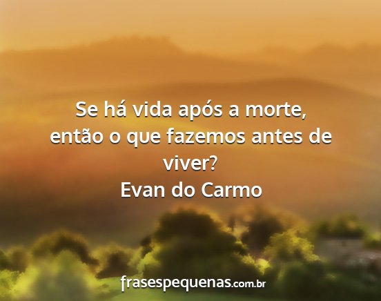 Evan do Carmo - Se há vida após a morte, então o que fazemos...