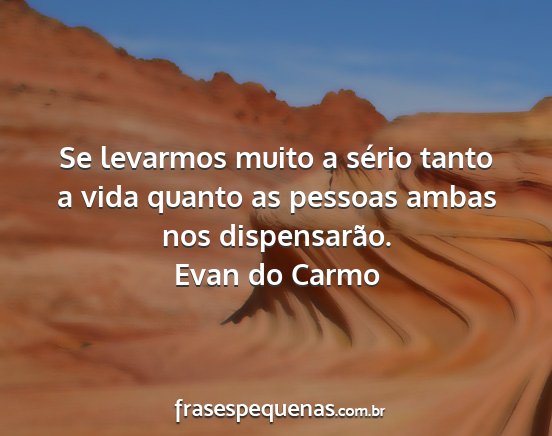 Evan do Carmo - Se levarmos muito a sério tanto a vida quanto as...