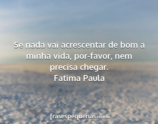 Fatima Paula - Se nada vai acrescentar de bom a minha vida,...