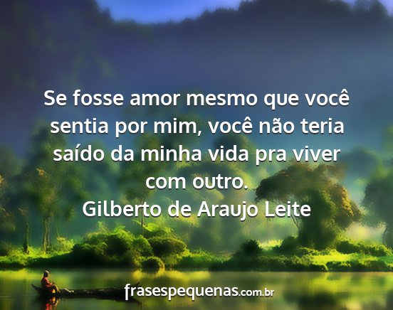 Gilberto de Araujo Leite - Se fosse amor mesmo que você sentia por mim,...