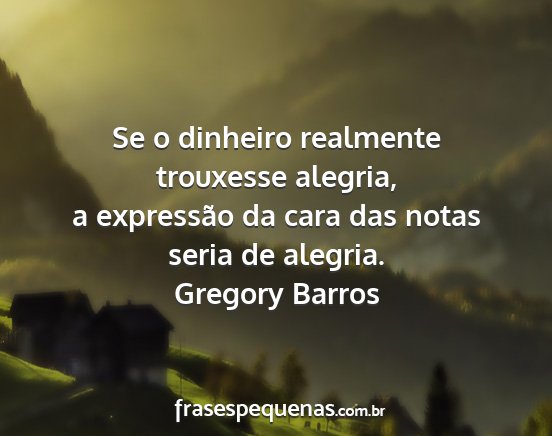 Gregory Barros - Se o dinheiro realmente trouxesse alegria, a...