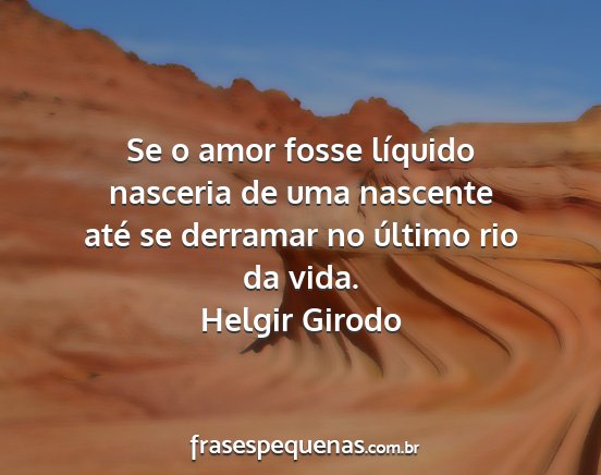 Helgir Girodo - Se o amor fosse líquido nasceria de uma nascente...