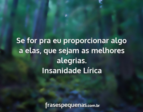 Insanidade Lírica - Se for pra eu proporcionar algo a elas, que sejam...