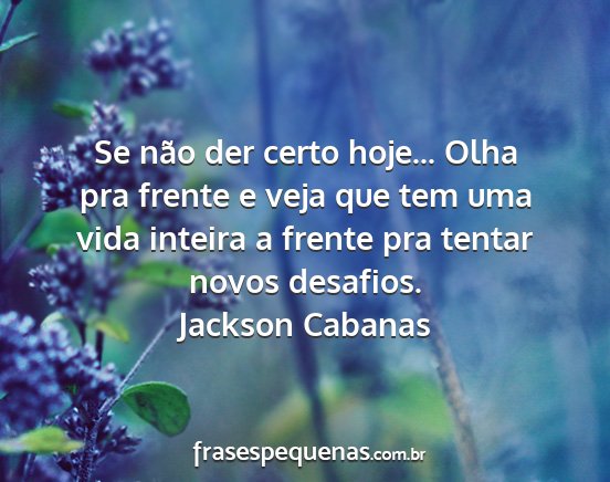 Jackson Cabanas - Se não der certo hoje... Olha pra frente e veja...