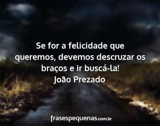 João Prezado - Se for a felicidade que queremos, devemos...