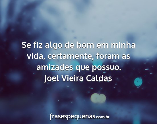 Joel Vieira Caldas - Se fiz algo de bom em minha vida, certamente,...