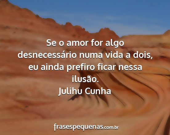 Julihu Cunha - Se o amor for algo desnecessário numa vida a...