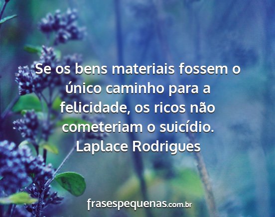 Laplace Rodrigues - Se os bens materiais fossem o único caminho para...