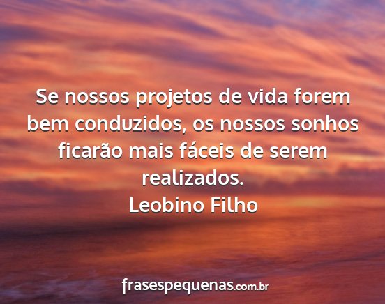 Leobino Filho - Se nossos projetos de vida forem bem conduzidos,...