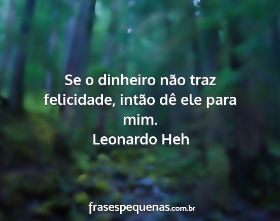 Leonardo Heh - Se o dinheiro não traz felicidade, intão dê...