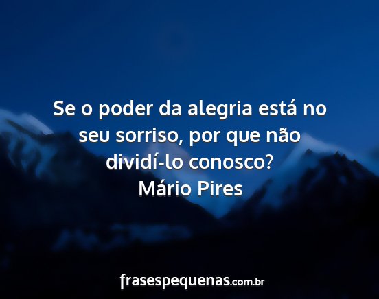 Mário Pires - Se o poder da alegria está no seu sorriso, por...