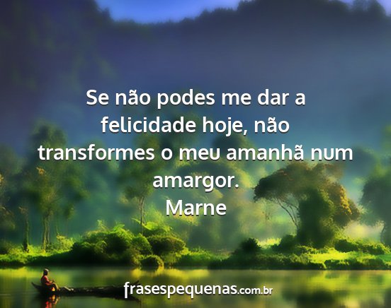 Marne - Se não podes me dar a felicidade hoje, não...