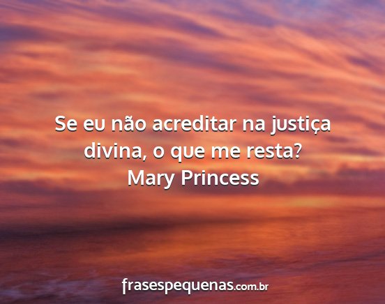 Mary Princess - Se eu não acreditar na justiça divina, o que me...