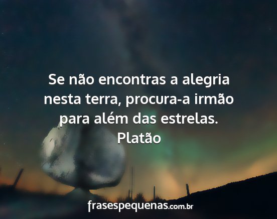 Platão - Se não encontras a alegria nesta terra,...