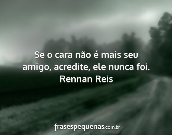 Rennan Reis - Se o cara não é mais seu amigo, acredite, ele...