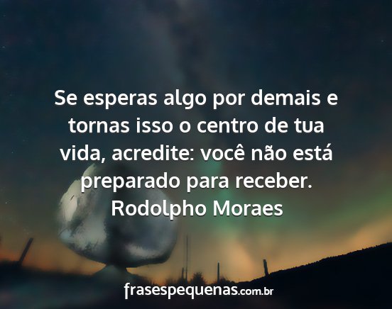 Rodolpho Moraes - Se esperas algo por demais e tornas isso o centro...