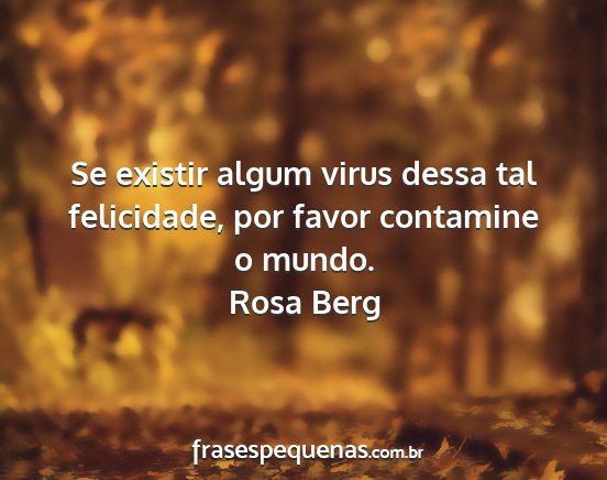 Rosa Berg - Se existir algum virus dessa tal felicidade, por...