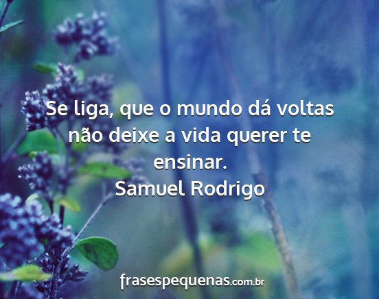 Samuel Rodrigo - Se liga, que o mundo dá voltas não deixe a vida...