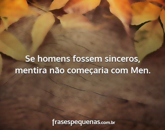 Se homens fossem sinceros, mentira não...