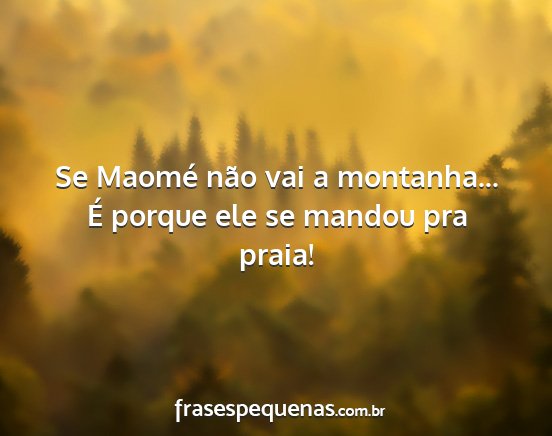 Se Maomé não vai a montanha... É porque ele se...