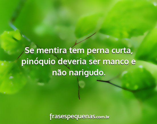 Se mentira tem perna curta, pinóquio deveria ser...