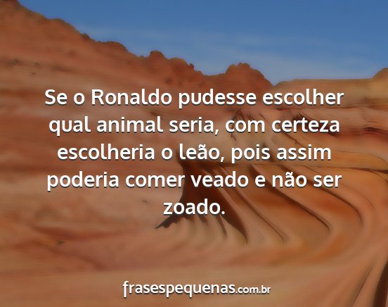 Se o Ronaldo pudesse escolher qual animal seria,...