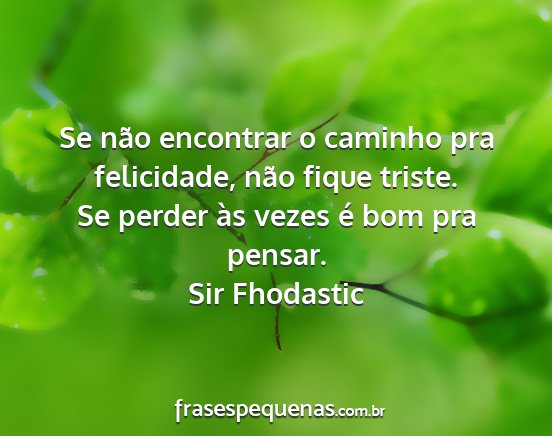 Sir Fhodastic - Se não encontrar o caminho pra felicidade, não...