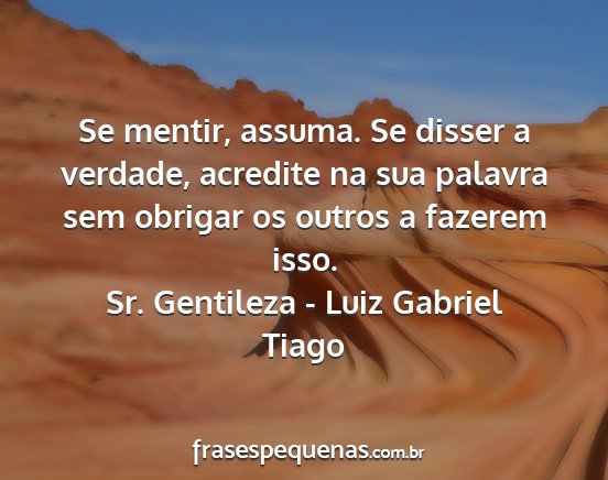 Sr. Gentileza - Luiz Gabriel Tiago - Se mentir, assuma. Se disser a verdade, acredite...