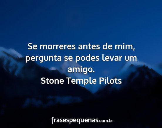 Stone Temple Pilots - Se morreres antes de mim, pergunta se podes levar...