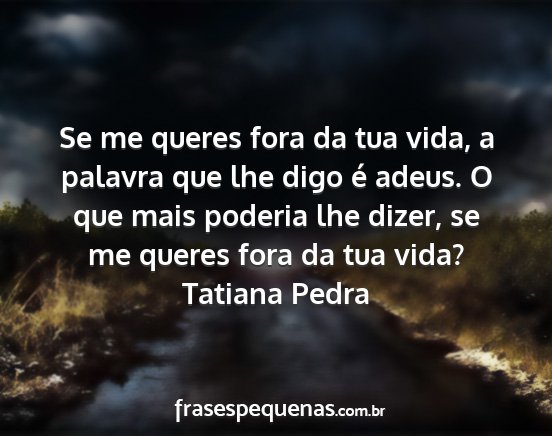 Tatiana Pedra - Se me queres fora da tua vida, a palavra que lhe...