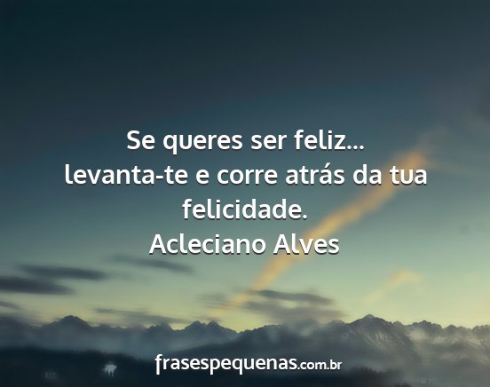 Acleciano Alves - Se queres ser feliz... levanta-te e corre atrás...